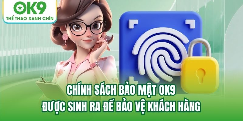 Chính sách bảo mật OK9 được sinh ra để bảo vệ khách hàng